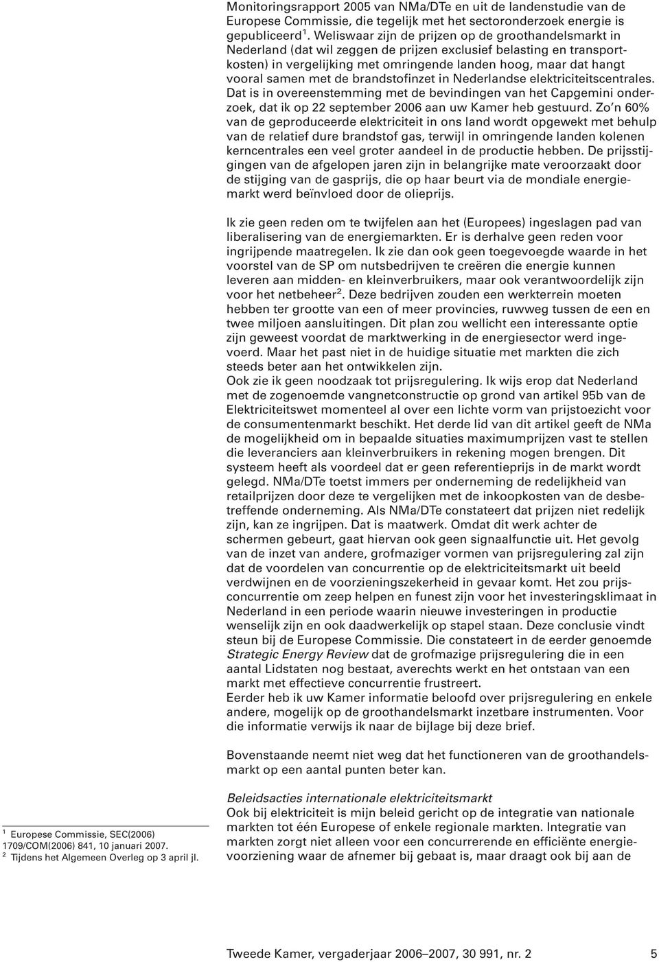 samen met de brandstofinzet in Nederlandse elektriciteitscentrales. Dat is in overeenstemming met de bevindingen van het Capgemini onderzoek, dat ik op 22 september 2006 aan uw Kamer heb gestuurd.