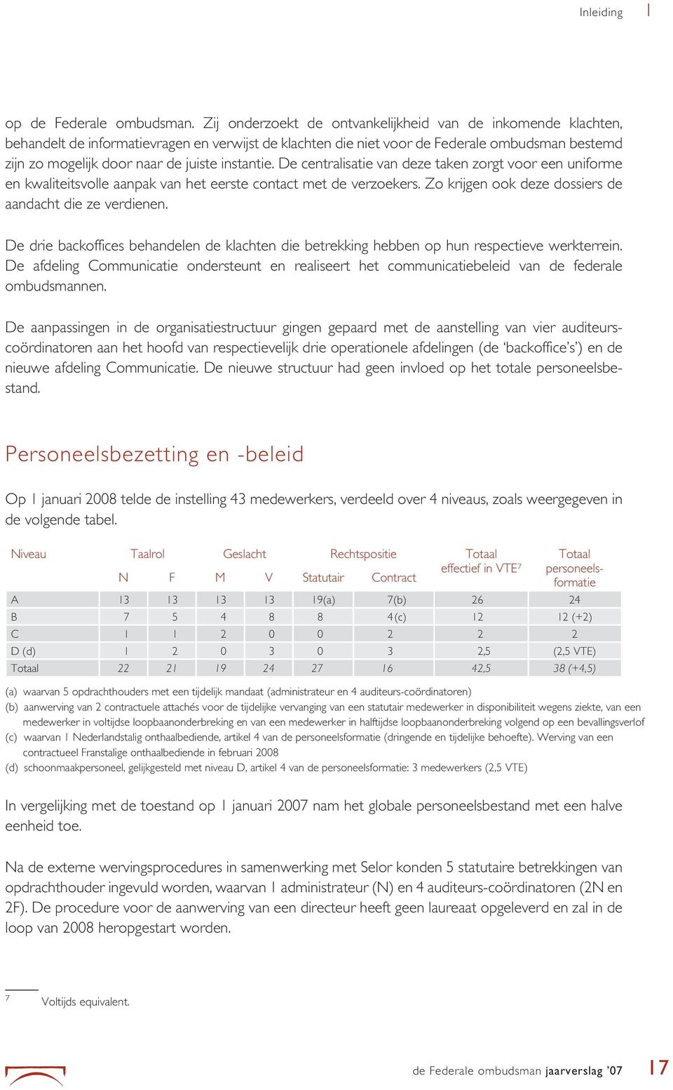 instantie. De centralisatie van deze taken zorgt voor een uniforme en kwaliteitsvolle aanpak van het eerste contact met de verzoekers. Zo krijgen ook deze dossiers de aandacht die ze verdienen.