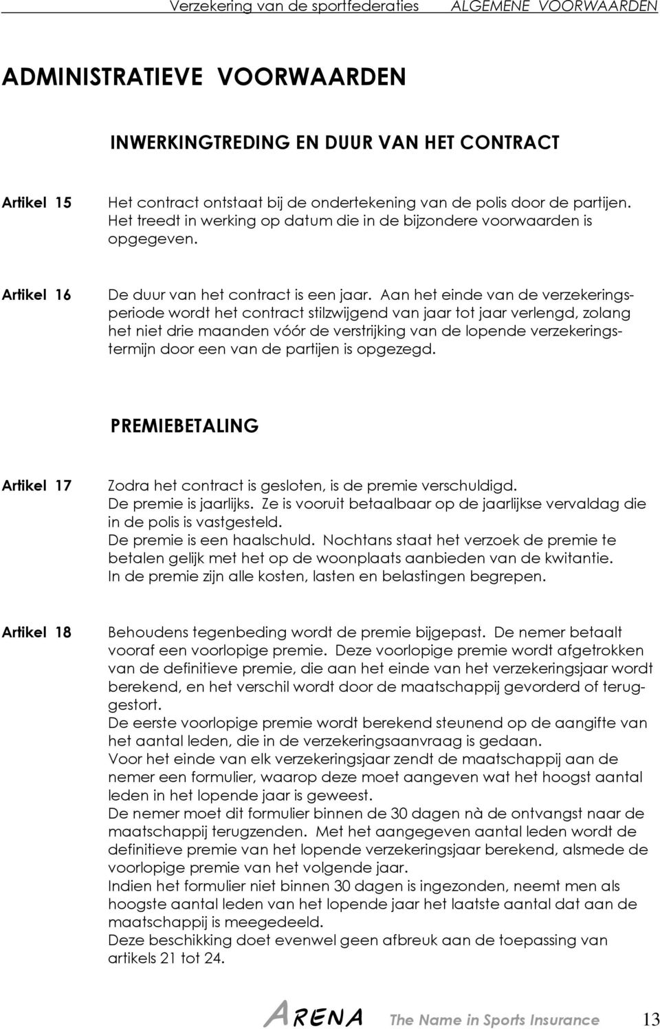 Aan het einde van de verzekeringsperiode wordt het contract stilzwijgend van jaar tot jaar verlengd, zolang het niet drie maanden vóór de verstrijking van de lopende verzekeringstermijn door een van