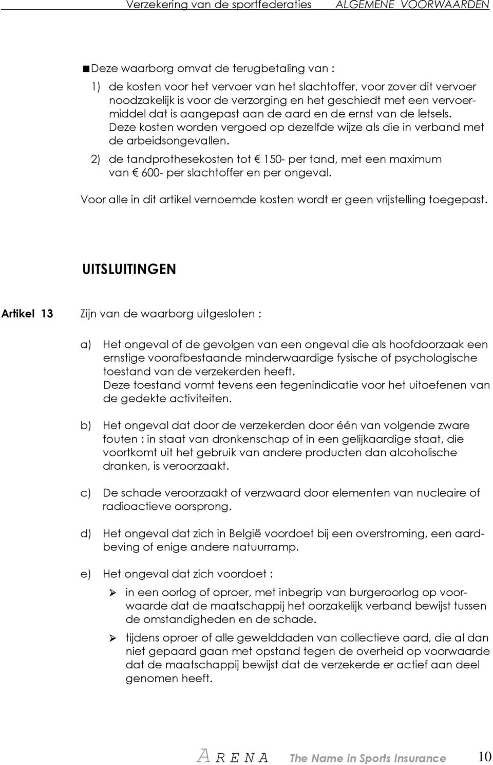 2) de tandprothesekosten tot 150- per tand, met een maximum van 600- per slachtoffer en per ongeval. Voor alle in dit artikel vernoemde kosten wordt er geen vrijstelling toegepast.