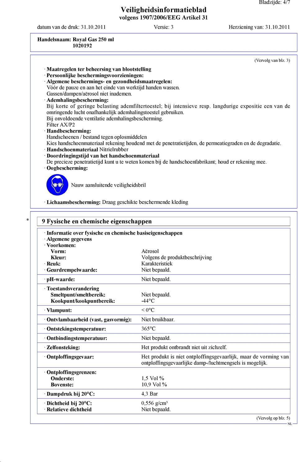 Gassen/dampen/aërosol niet inademen. Ademhalingsbescherming: Bij korte of geringe belasting ademfiltertoestel; bij intensieve resp.