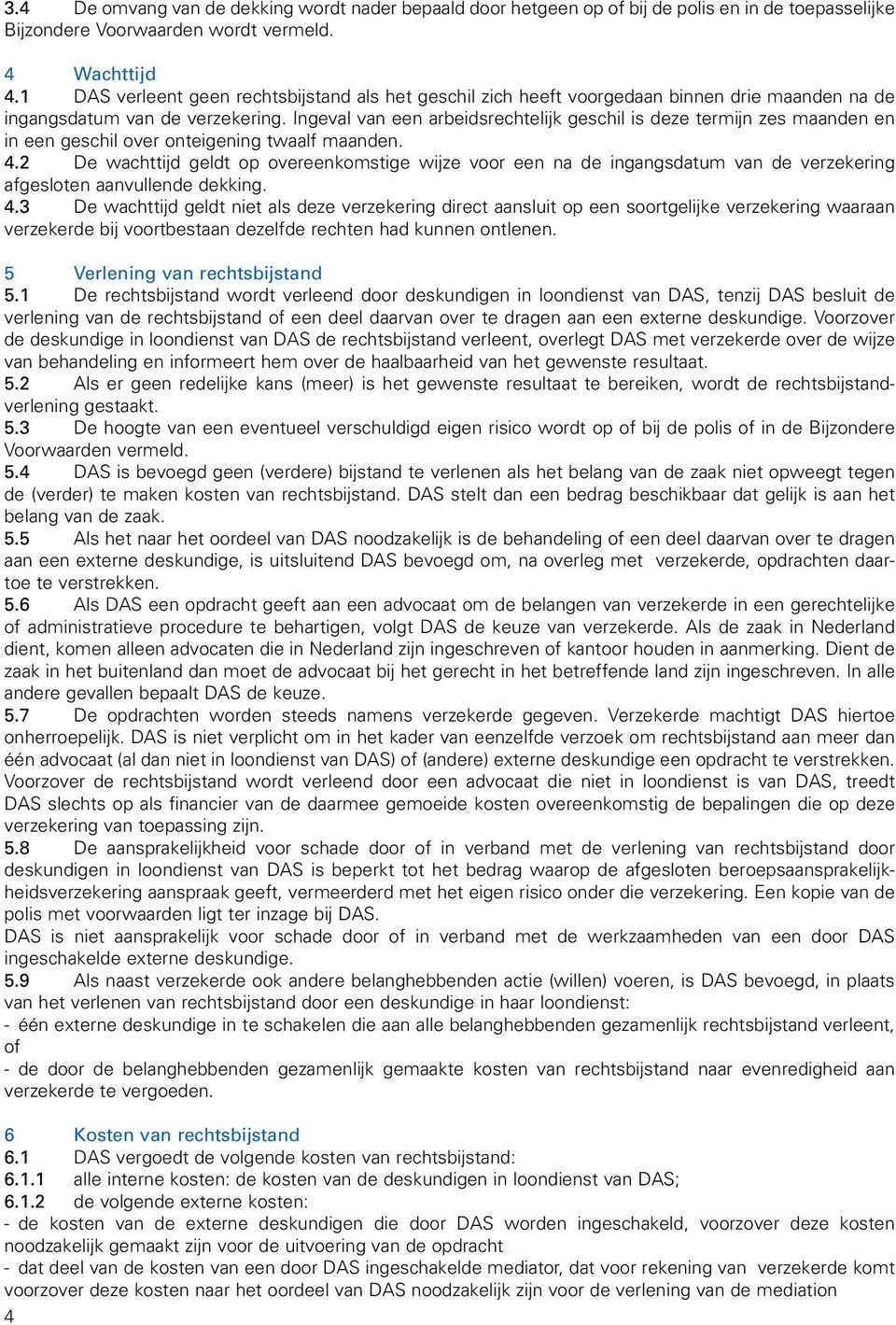 Ingeval van een arbeidsrechtelijk geschil is deze termijn zes maanden en in een geschil over onteigening twaalf maanden. 4.