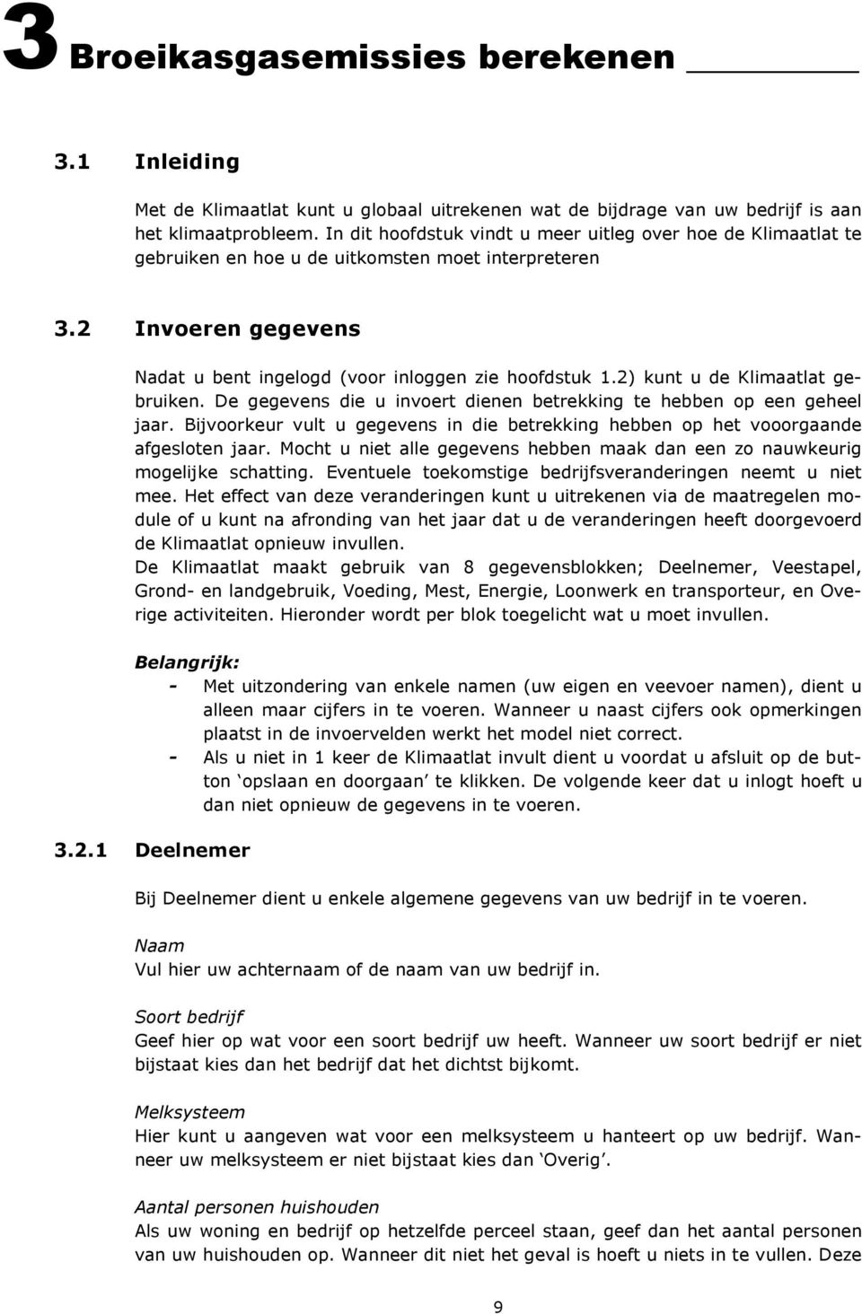 2) kunt u de Klimaatlat gebruiken. De gegevens die u invoert dienen betrekking te hebben op een geheel jaar. Bijvoorkeur vult u gegevens in die betrekking hebben op het vooorgaande afgesloten jaar.