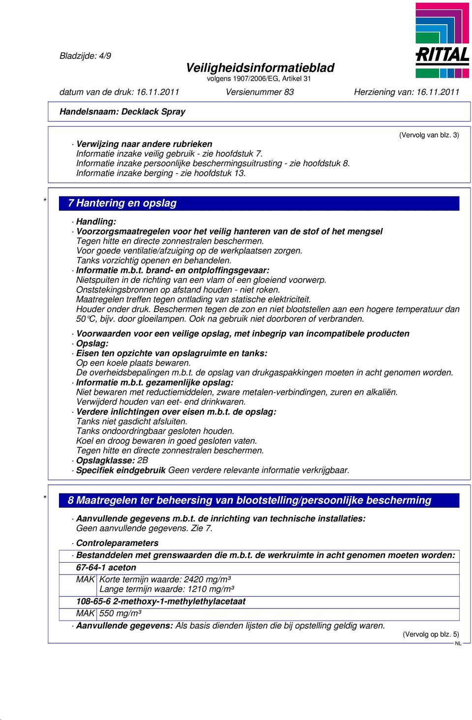 3) * 7 Hantering en opslag Handling: Voorzorgsmaatregelen voor het veilig hanteren van de stof of het mengsel Tegen hitte en directe zonnestralen beschermen.