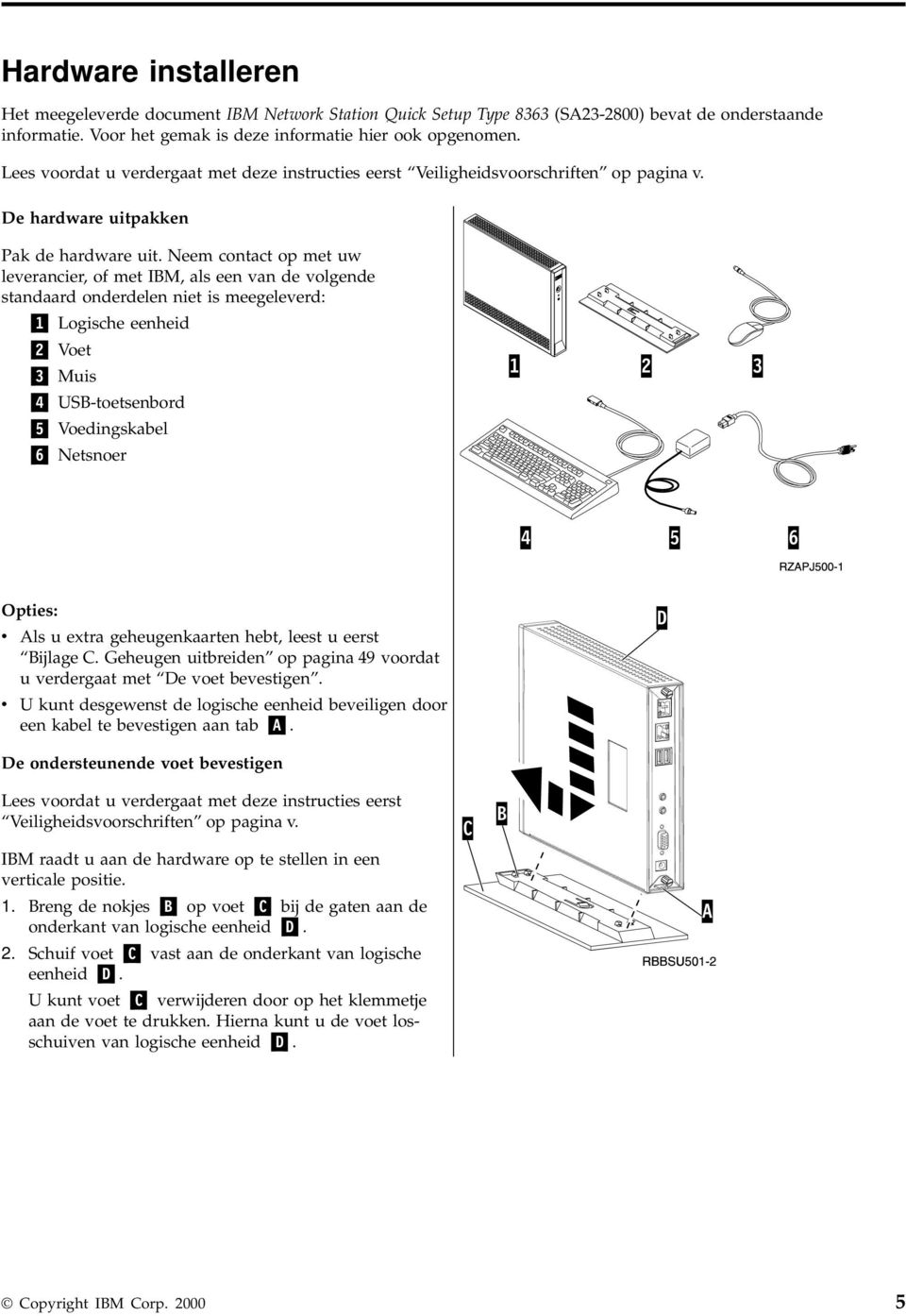 Neem contact op met uw leerancier, of met IBM, als een an de olgende standaard onderdelen niet is meegeleerd: 1 Logische eenheid 2 Voet 3 Muis 4 USB-toetsenbord 5 Voedingskabel 6 Netsnoer Opties: Als