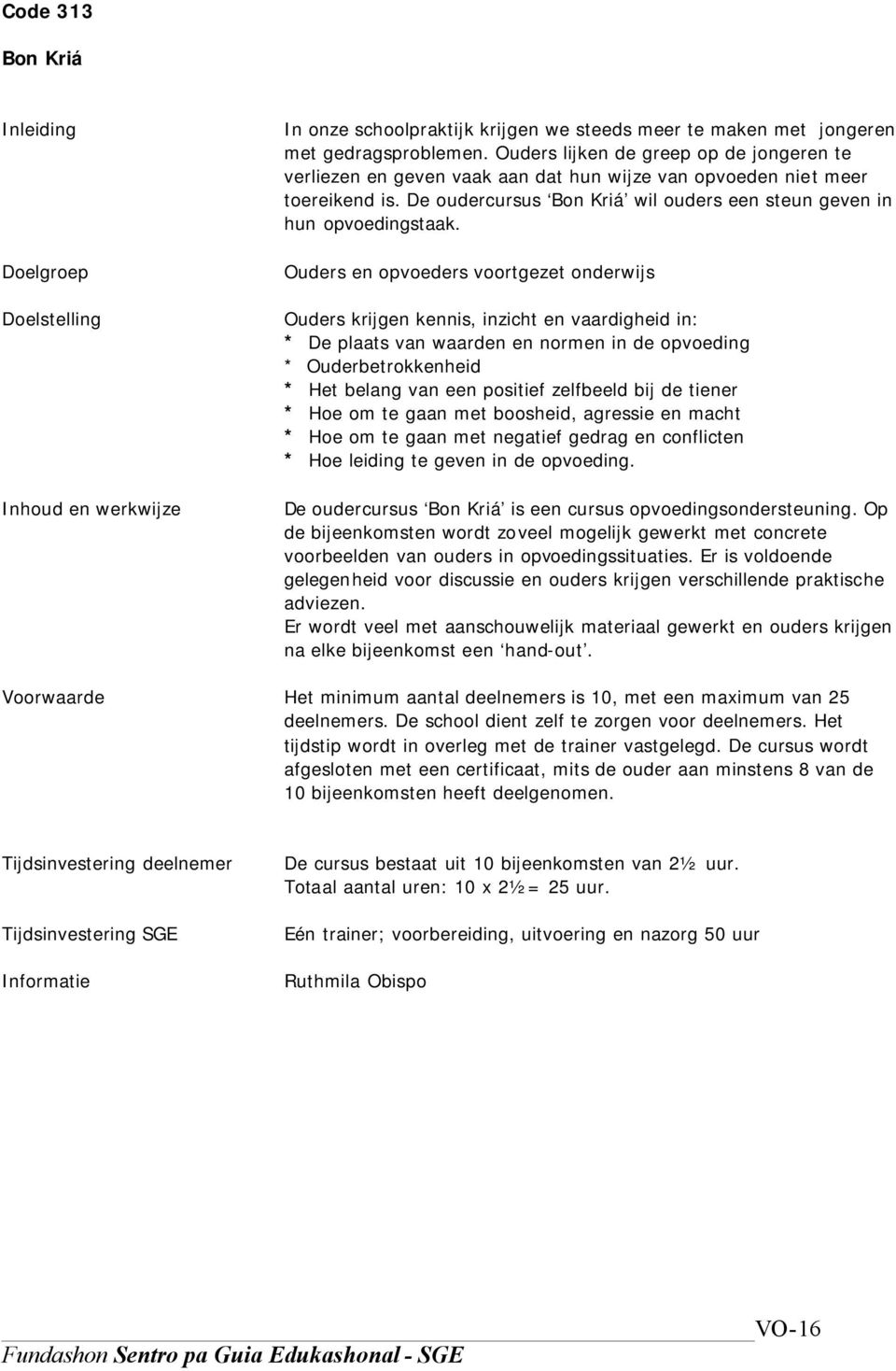 Ouders en opvoeders voortgezet onderwijs Ouders krijgen kennis, inzicht en vaardigheid in: * De plaats van waarden en normen in de opvoeding * Ouderbetrokkenheid * Het belang van een positief