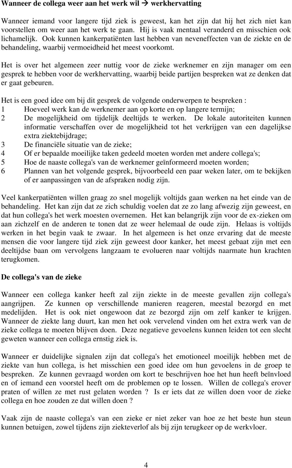 Het is over het algemeen zeer nuttig voor de zieke werknemer en zijn manager om een gesprek te hebben voor de werkhervatting, waarbij beide partijen bespreken wat ze denken dat er gaat gebeuren.