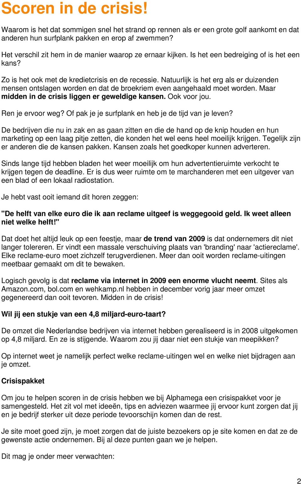 Natuurlijk is het erg als er duizenden mensen ontslagen worden en dat de broekriem even aangehaald moet worden. Maar midden in de crisis liggen er geweldige kansen. Ook voor jou. Ren je ervoor weg?