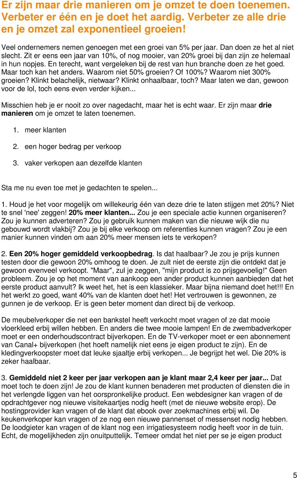 En terecht, want vergeleken bij de rest van hun branche doen ze het goed. Maar toch kan het anders. Waarom niet 50% groeien? Of 100%? Waarom niet 300% groeien? Klinkt belachelijk, nietwaar?