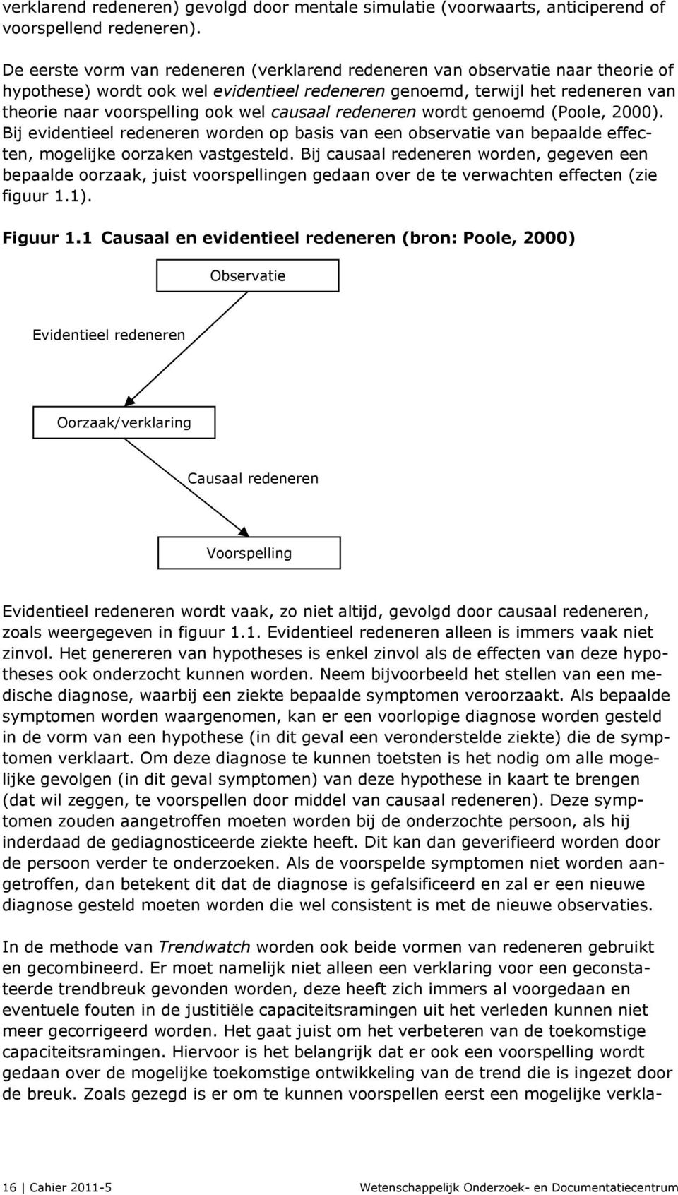 causaal redeneren wordt genoemd (Poole, 2000). Bij evidentieel redeneren worden op basis van een observatie van bepaalde effecten, mogelijke oorzaken vastgesteld.