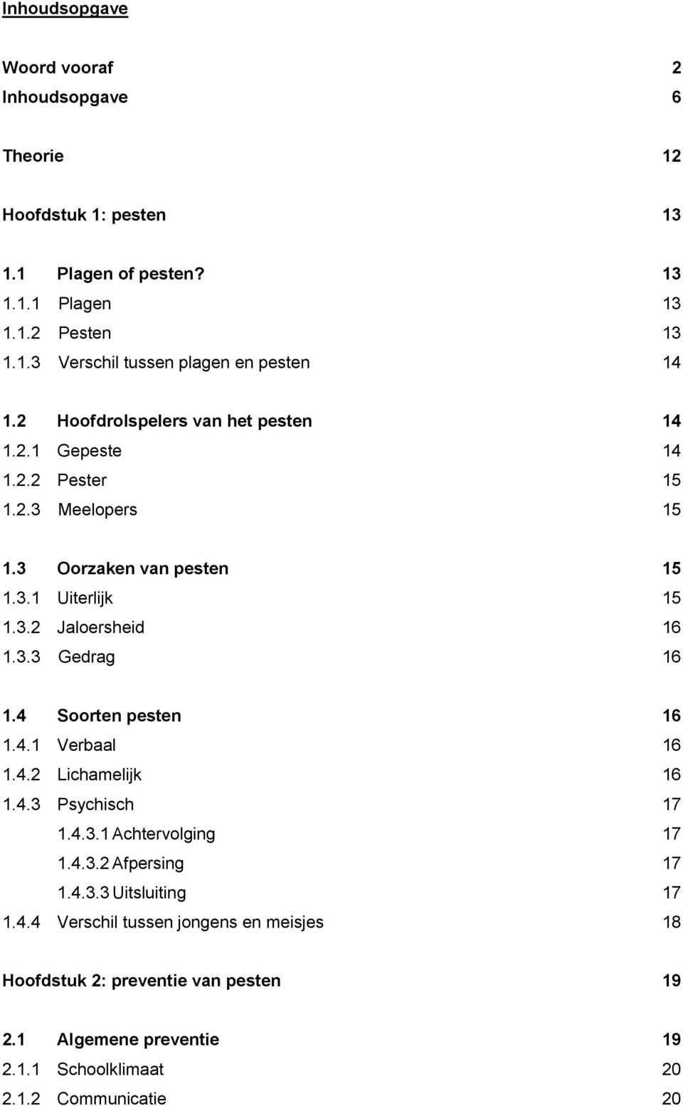 4 Soorten pesten 16 1.4.1 Verbaal 16 1.4.2 Lichamelijk 16 1.4.3 Psychisch 17 1.4.3.1 Achtervolging 17 1.4.3.2 Afpersing 17 1.4.3.3 Uitsluiting 17 1.4.4 Verschil tussen jongens en meisjes 18 Hoofdstuk 2: preventie van pesten 19 2.