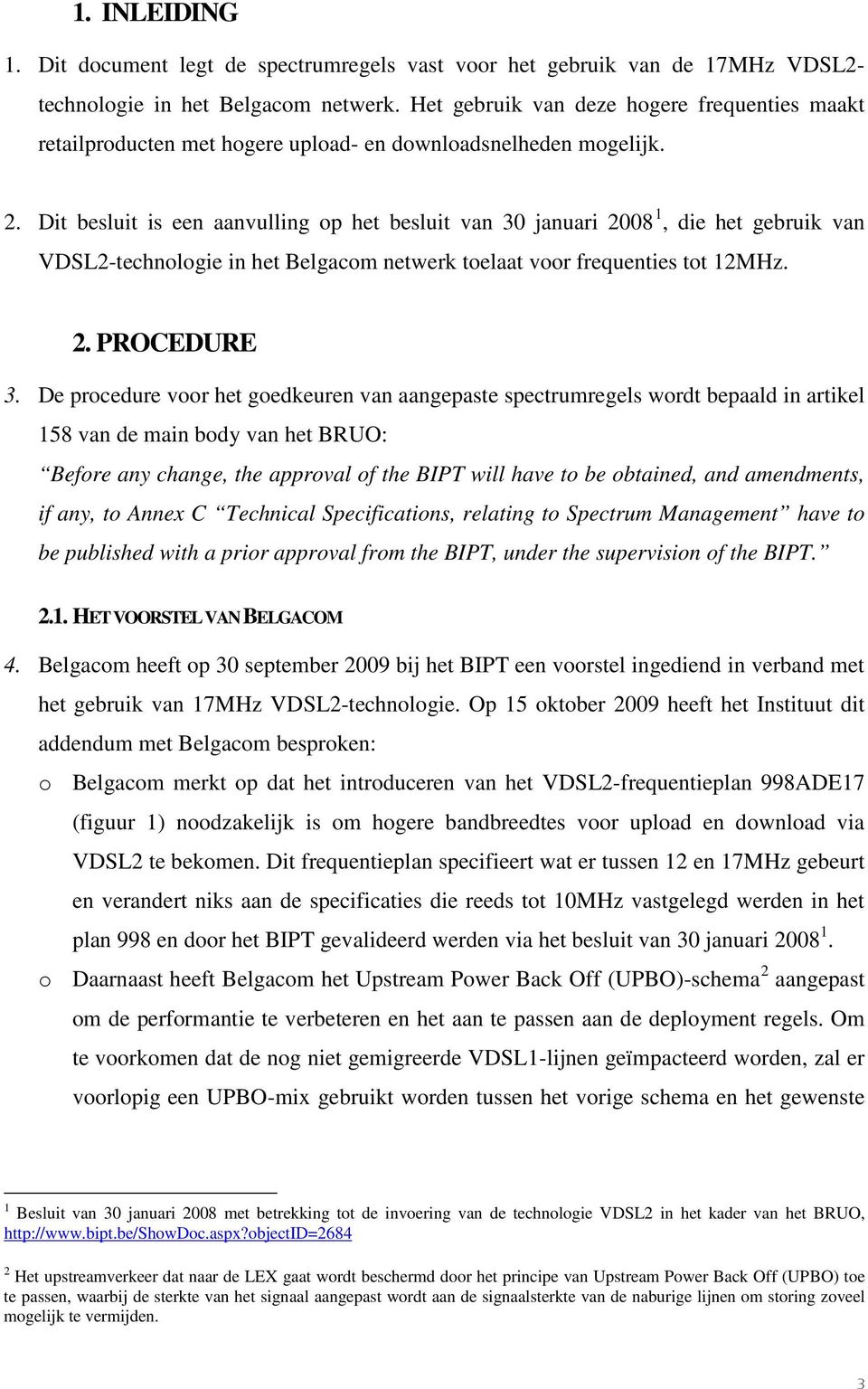 Dit besluit is een aanvulling op het besluit van 30 januari 2008 1, die het gebruik van VDSL2-technologie in het Belgacom netwerk toelaat voor frequenties tot 12MHz. 2. PROCEDURE 3.