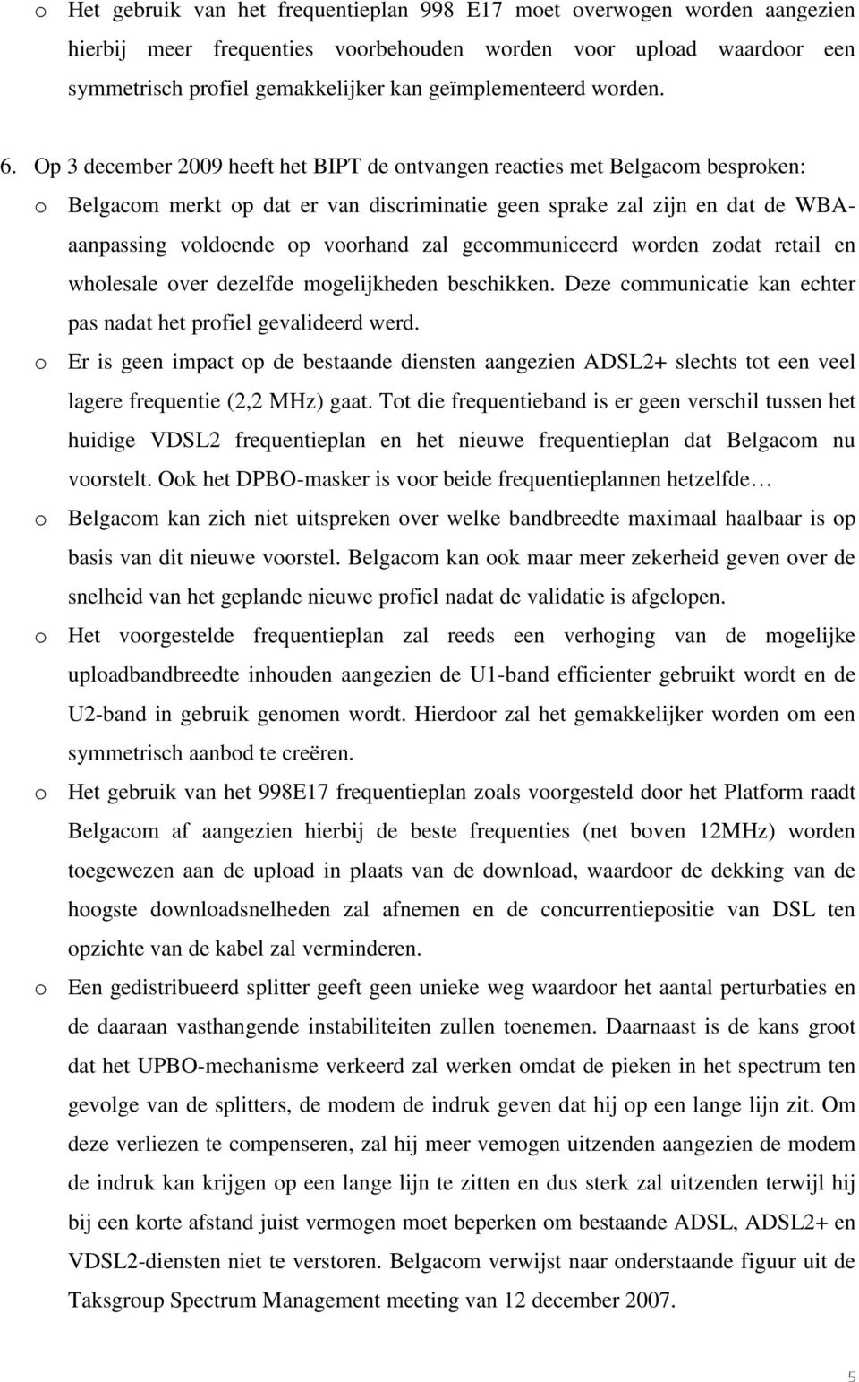 Op 3 december 2009 heeft het BIPT de ontvangen reacties met Belgacom besproken: o Belgacom merkt op dat er van discriminatie geen sprake zal zijn en dat de WBAaanpassing voldoende op voorhand zal