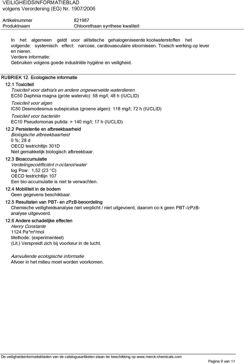 EC50 Daphnia magna (grote watervlo): 58 mg/l; 48 h (IUCLID) Toxiciteit voor algen IC50 Desmodesmus subspicatus (groene algen): 118 mg/l; 72 h (IUCLID) Toxiciteit voor bacteriën EC10 Pseudomonas