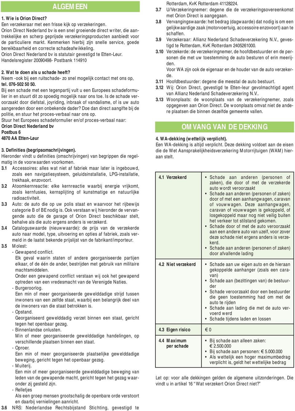 Kenmerken hierbij zijn snelle service, goede bereikbaarheid en correcte schadeafwikkeling. Orion Direct Nederland bv is statutair gevestigd te Etten-Leur. Handelsregister 20090498- Postbank 114910 2.