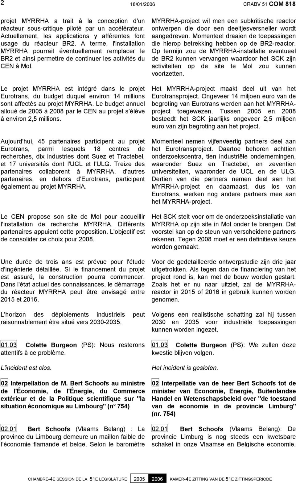 Le projet MYRRHA est intégré dans le projet Eurotrans, du budget duquel environ 14 millions sont affectés au projet MYRRHA.