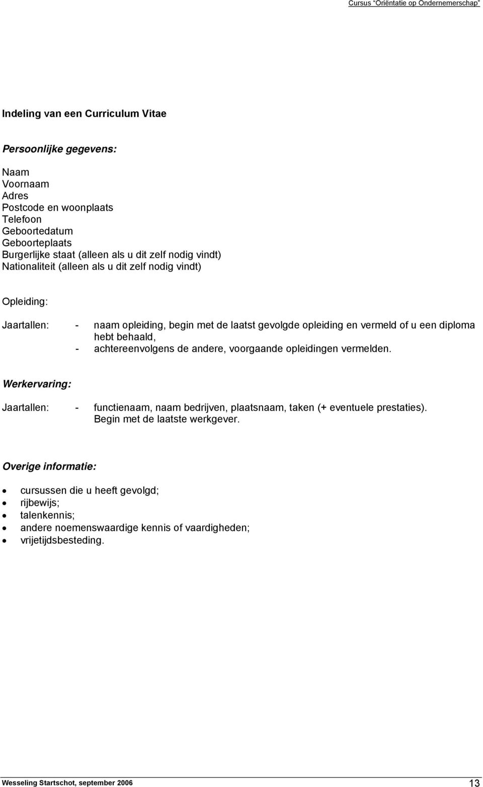 achtereenvolgens de andere, voorgaande opleidingen vermelden. Werkervaring: Jaartallen: - functienaam, naam bedrijven, plaatsnaam, taken (+ eventuele prestaties).