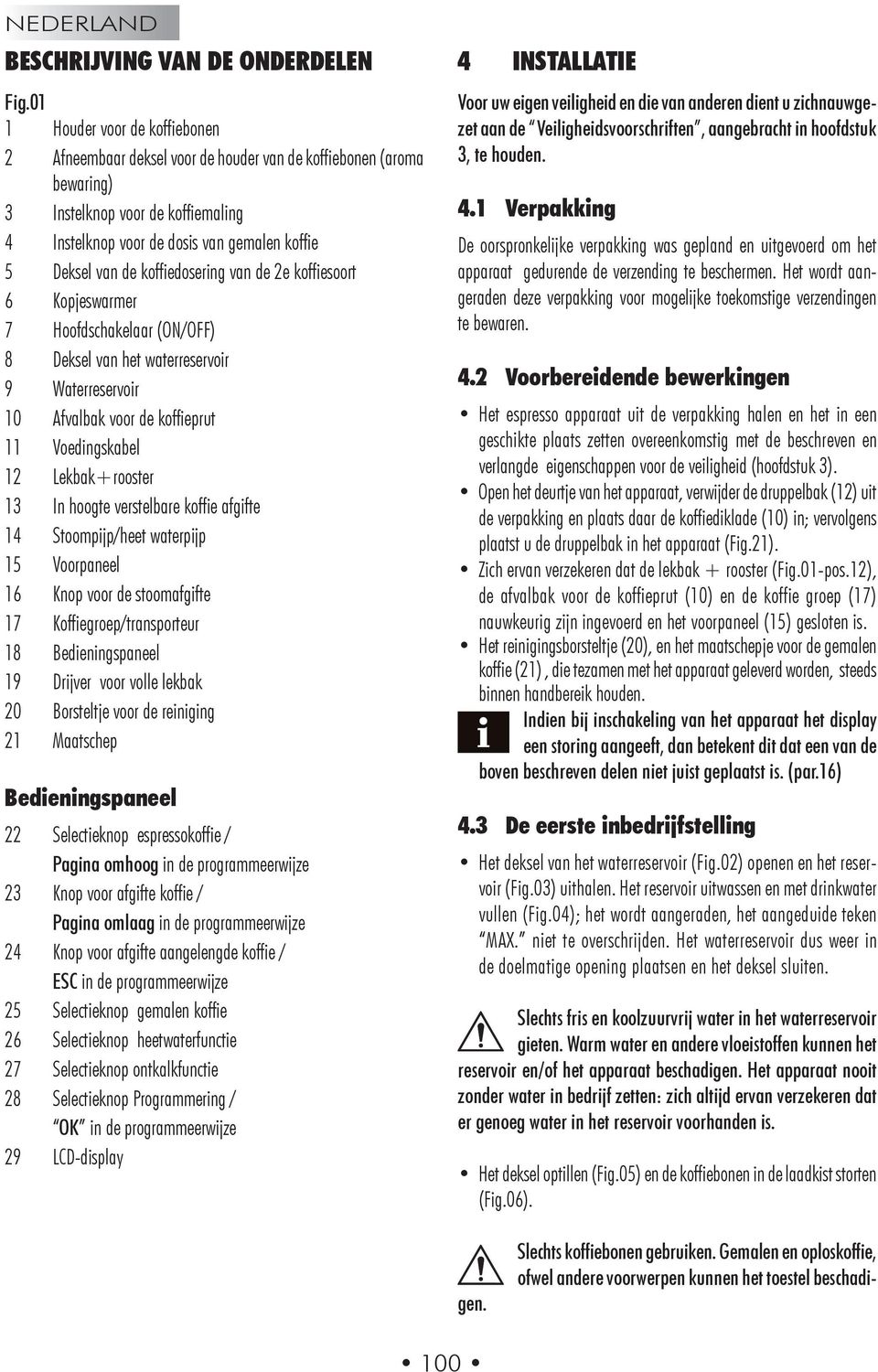 koffiedosering van de 2e koffiesoort 6 Kopjeswarmer 7 Hoofdschakelaar (ON/OFF) 8 Deksel van het waterreservoir 9 Waterreservoir 10 Afvalbak voor de koffieprut 11 Voedingskabel 12 Lekbak+rooster 13 In