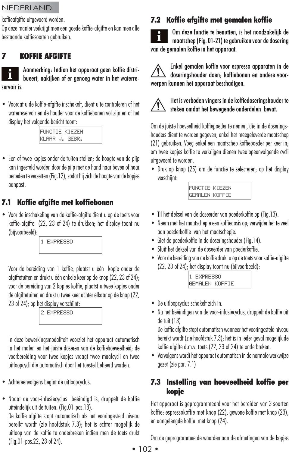 Voordat u de koffie-afgifte inschakelt, dient u te controleren of het waterreservoir en de houder voor de koffiebonen vol zijn en of het display het volgende bericht toont: FUNCTIE KIEZEN KLAAR V.