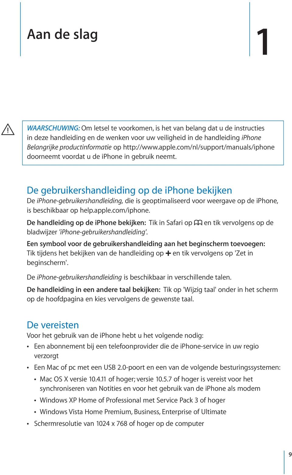 De gebruikershandleiding op de iphone bekijken De iphone-gebruikershandleiding, die is geoptimaliseerd voor weergave op de iphone, is beschikbaar op help.apple.com/iphone.
