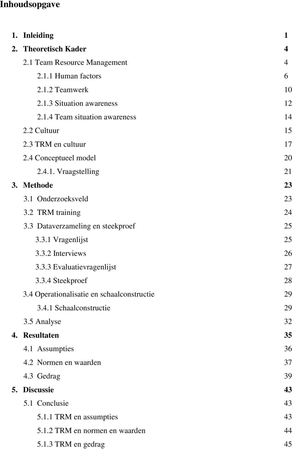 3.2 Interviews 26 3.3.3 Evaluatievragenlijst 27 3.3.4 Steekproef 28 3.4 Operationalisatie en schaalconstructie 29 3.4.1 Schaalconstructie 29 3.5 Analyse 32 4. Resultaten 35 4.