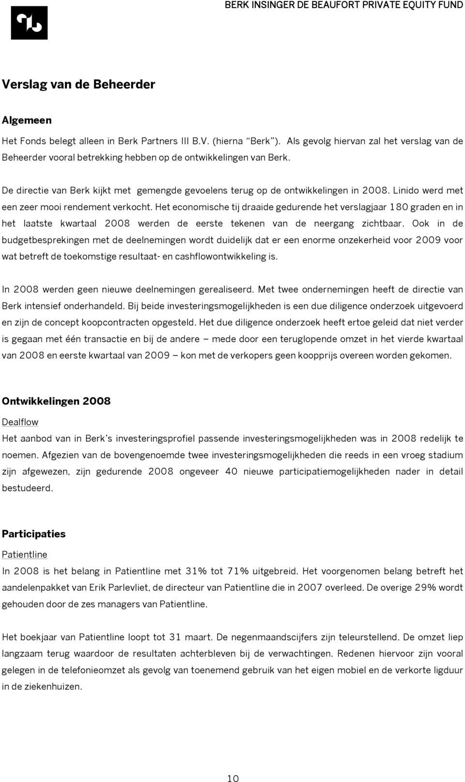 Linido werd met een zeer mooi rendement verkocht. Het economische tij draaide gedurende het verslagjaar 180 graden en in het laatste kwartaal 2008 werden de eerste tekenen van de neergang zichtbaar.