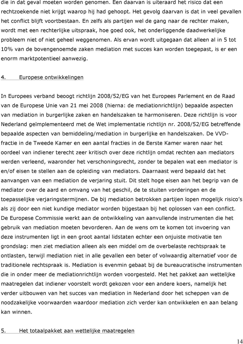 En zelfs als partijen wel de gang naar de rechter maken, wordt met een rechterlijke uitspraak, hoe goed ook, het onderliggende daadwerkelijke probleem niet of niet geheel weggenomen.