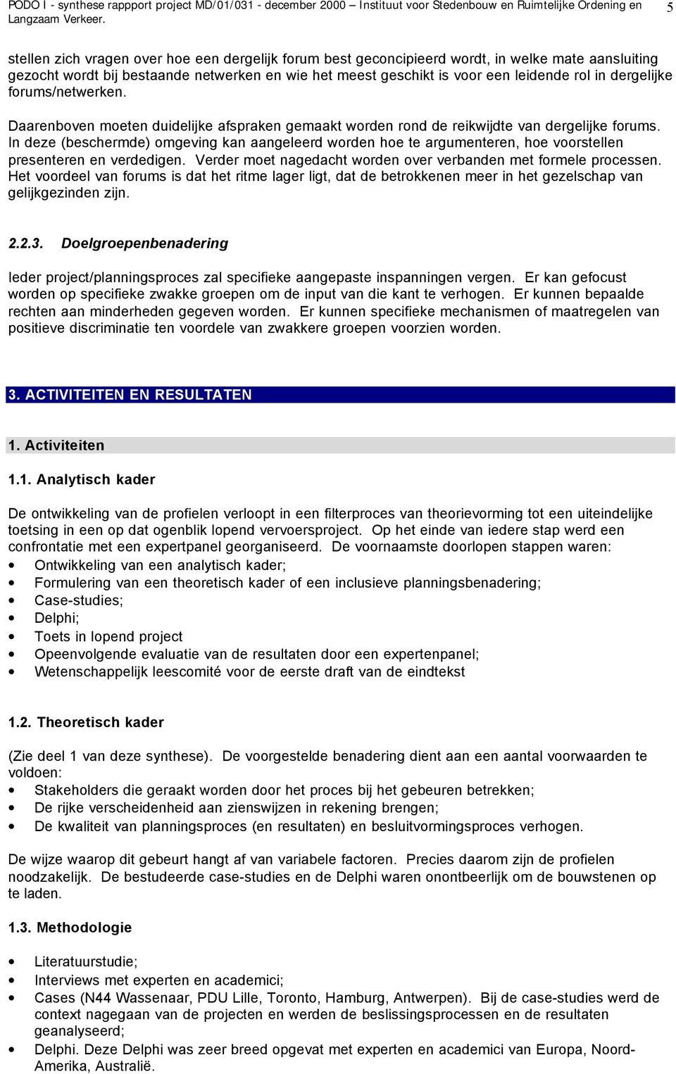 In deze (beschermde) omgeving kan aangeleerd worden hoe te argumenteren, hoe voorstellen presenteren en verdedigen. Verder moet nagedacht worden over verbanden met formele processen.