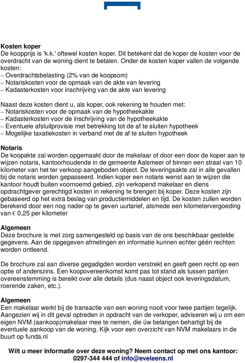 levering Naast deze kosten dient u, als koper, ook rekening te houden met: Notariskosten voor de opmaak van de hypotheekakte Kadasterkosten voor de inschrijving van de hypotheekakte Eventuele