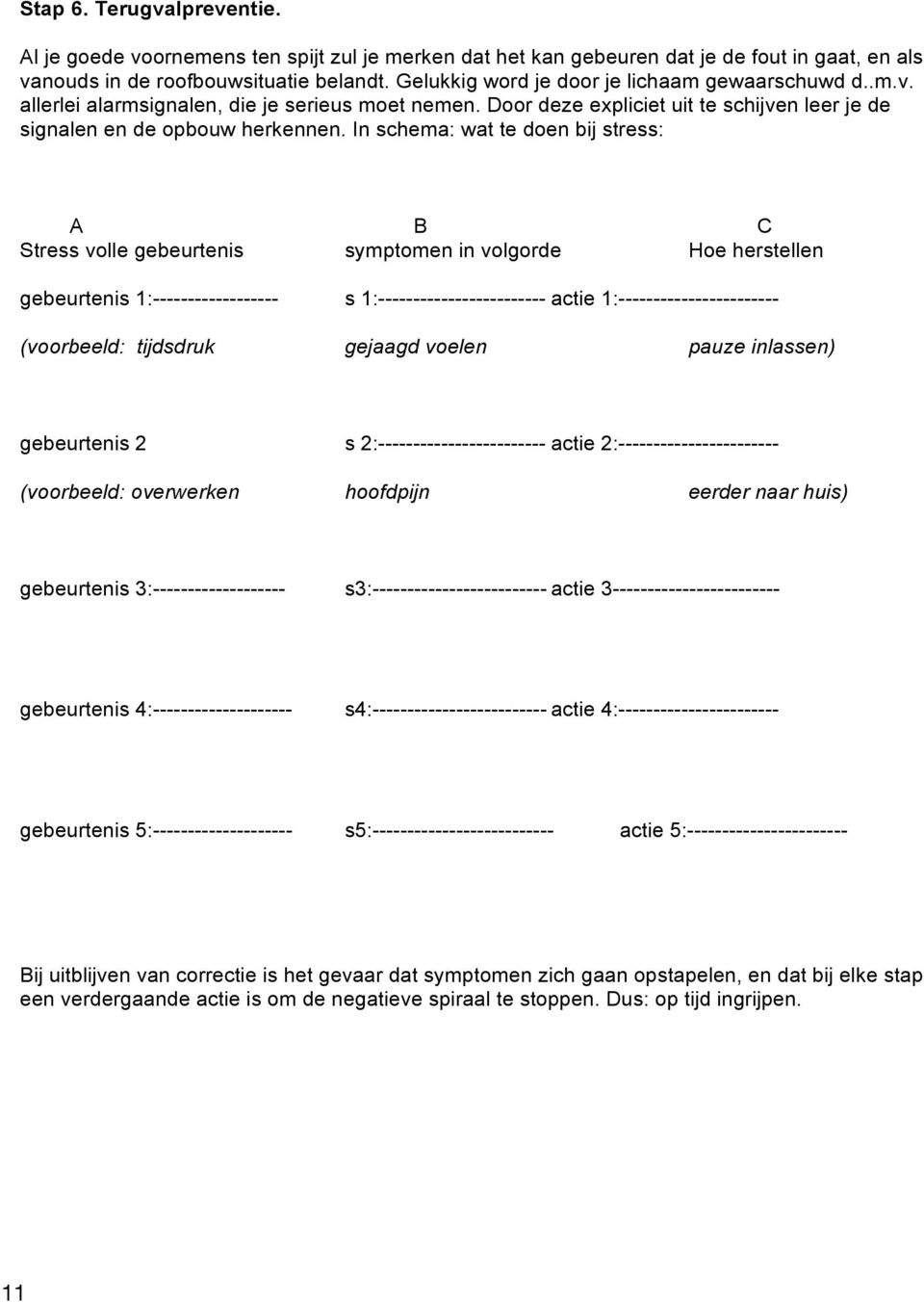 In schema: wat te doen bij stress: A B C Stress volle gebeurtenis symptomen in volgorde Hoe herstellen gebeurtenis 1:------------------ s 1:------------------------ actie 1:-----------------------