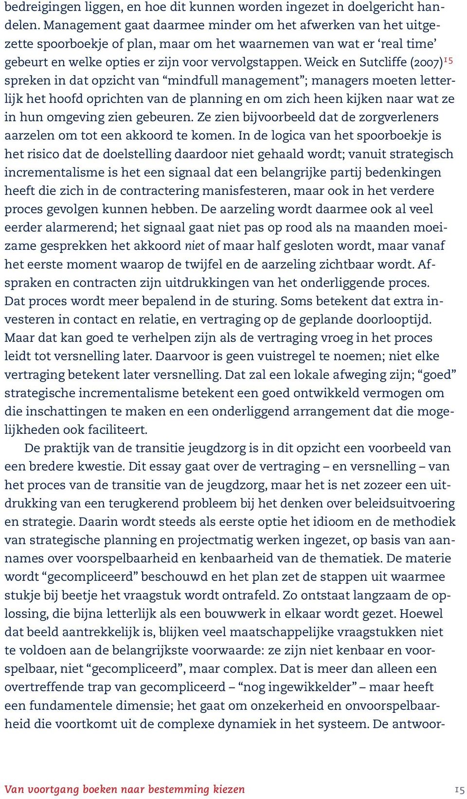 Weick en Sutcliffe (2007) 15 spreken in dat opzicht van mindfull management ; managers moeten letterlijk het hoofd oprichten van de planning en om zich heen kijken naar wat ze in hun omgeving zien