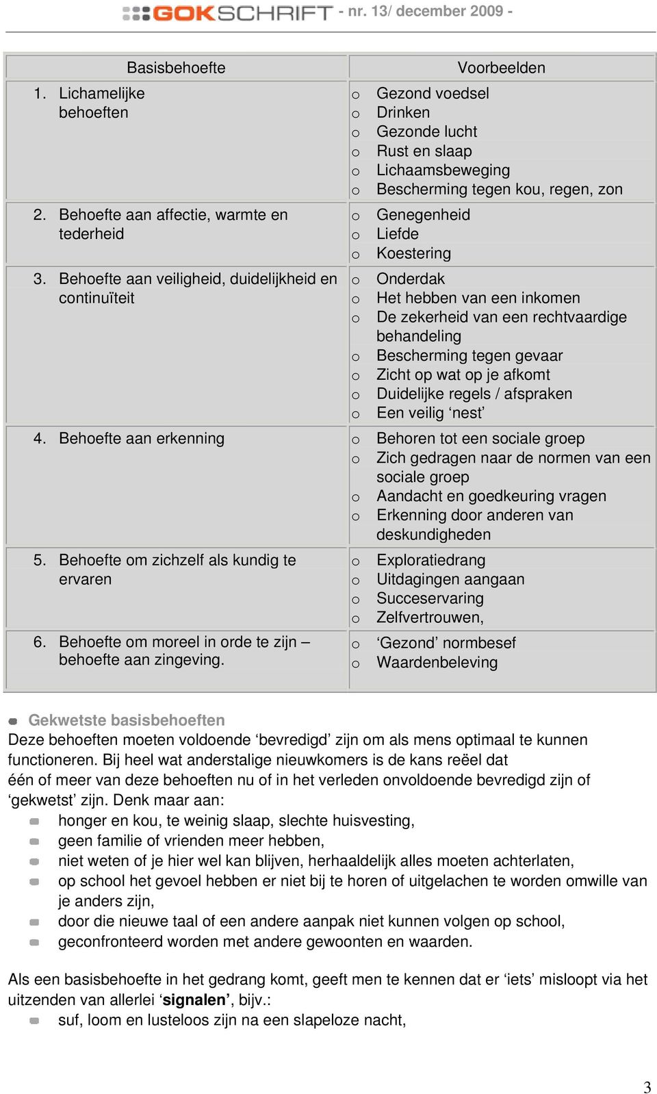 Het hebben van een inkmen De zekerheid van een rechtvaardige behandeling Bescherming tegen gevaar Zicht p wat p je afkmt Duidelijke regels / afspraken Een veilig nest 4.