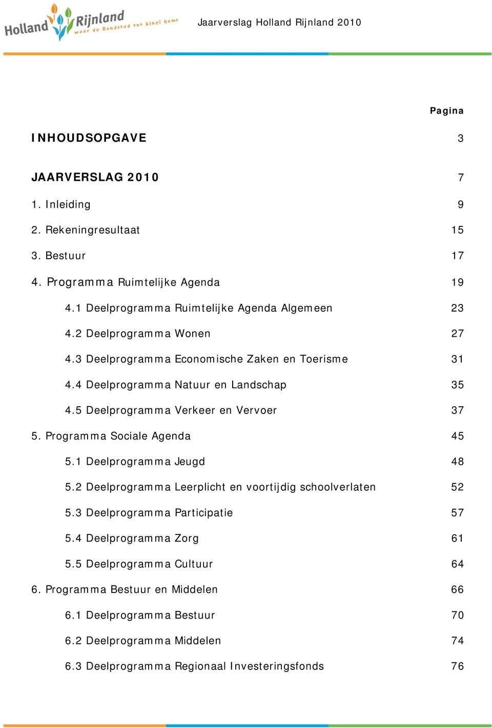 5 Deelprogramma Verkeer en Vervoer 37 5. Programma Sociale Agenda 45 5.1 Deelprogramma Jeugd 48 5.2 Deelprogramma Leerplicht en voortijdig schoolverlaten 52 5.