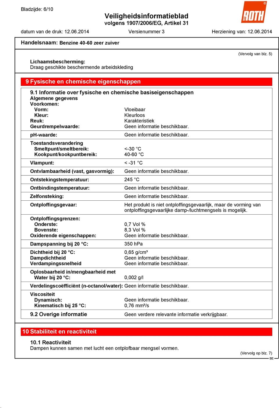 Smeltpunt/smeltbereik: <-30 C Kookpunt/kookpuntbereik: 40-60 C Vlampunt: < -31 C Ontvlambaarheid (vast, gasvormig): Ontstekingstemperatuur: 245 C Ontbindingstemperatuur: Zelfonsteking: