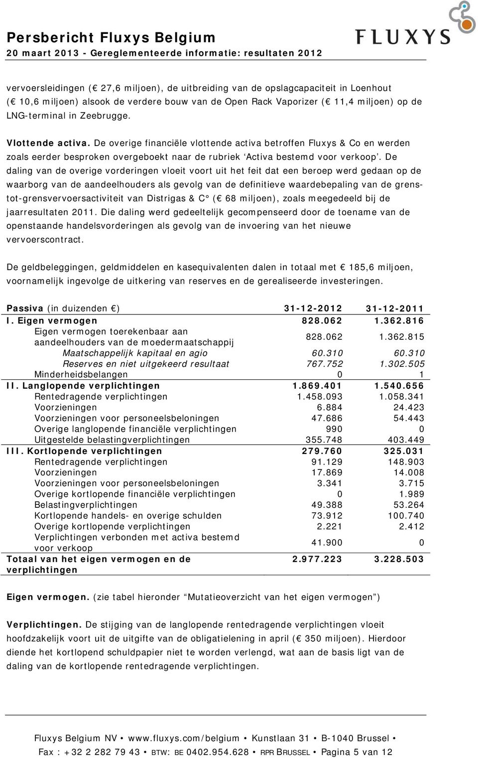 De daling van de overige vorderingen vloeit voort uit het feit dat een beroep werd gedaan op de waarborg van de aandeelhouders als gevolg van de definitieve waardebepaling van de