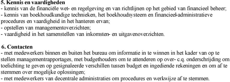 Contacten - met medewerkers binnen en buiten het bureau om informatie in te winnen in het kader van op te stellen managementrapportages, met budgethouders om te attenderen op over- c.q.