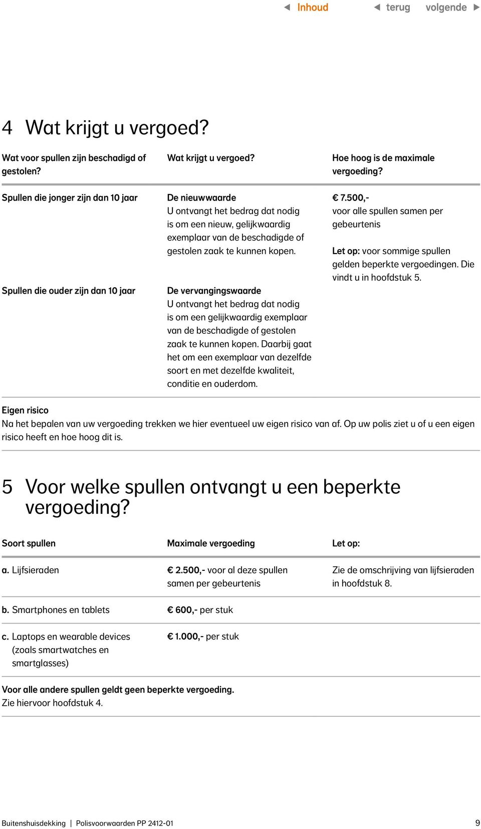 De vervangingswaarde U ontvangt het bedrag dat nodig is om een gelijkwaardig exemplaar van de beschadigde of gestolen zaak te kunnen kopen.