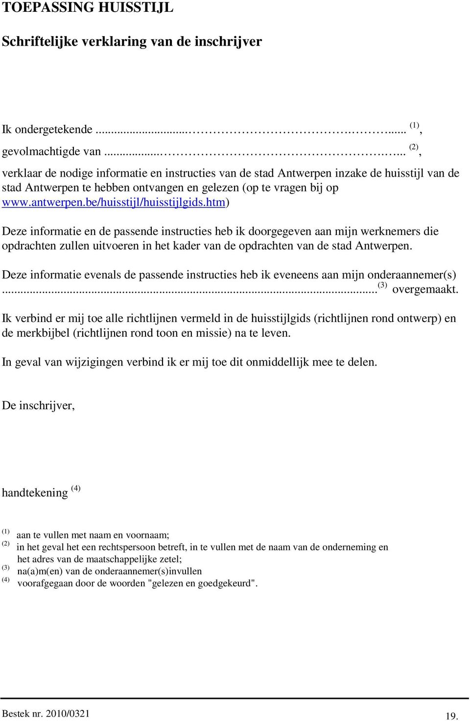 be/huisstijl/huisstijlgids.htm) Deze informatie en de passende instructies heb ik doorgegeven aan mijn werknemers die opdrachten zullen uitvoeren in het kader van de opdrachten van de stad Antwerpen.