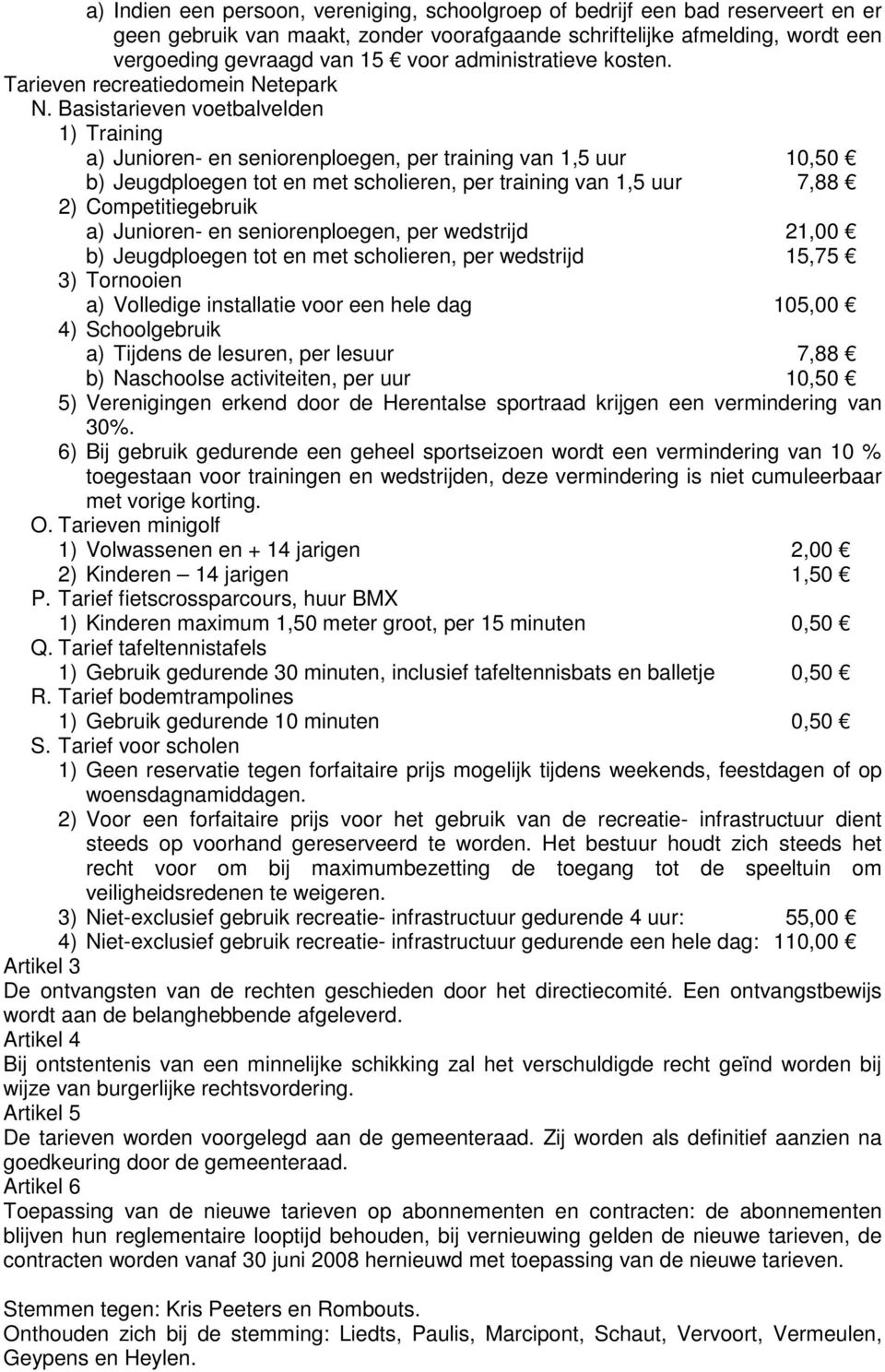 Basistarieven voetbalvelden 1) Training a) Junioren- en seniorenploegen, per training van 1,5 uur 10,50 b) Jeugdploegen tot en met scholieren, per training van 1,5 uur 7,88 2) Competitiegebruik a)