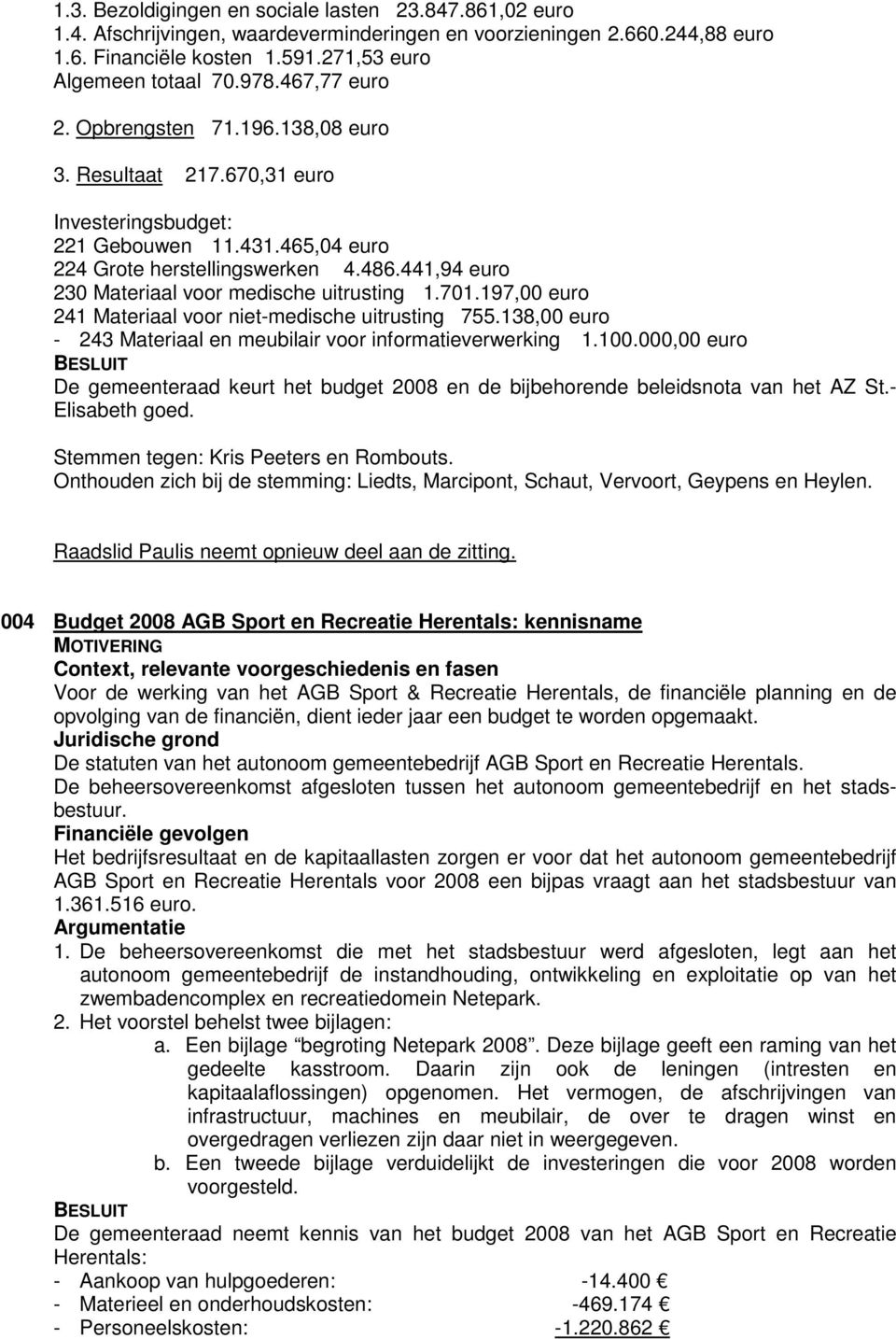 441,94 euro 230 Materiaal voor medische uitrusting 1.701.197,00 euro 241 Materiaal voor niet-medische uitrusting 755.138,00 euro - 243 Materiaal en meubilair voor informatieverwerking 1.100.