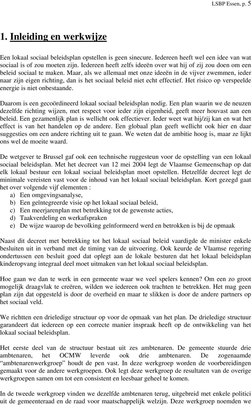 Maar, als we allemaal met onze ideeën in de vijver zwemmen, ieder naar zijn eigen richting, dan is het sociaal beleid niet echt effectief. Het risico op verspeelde energie is niet onbestaande.