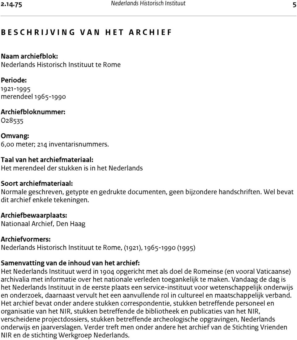 Taal van het archiefmateriaal: Het merendeel der stukken is in het Nederlands Soort archiefmateriaal: Normale geschreven, getypte en gedrukte documenten, geen bijzondere handschriften.