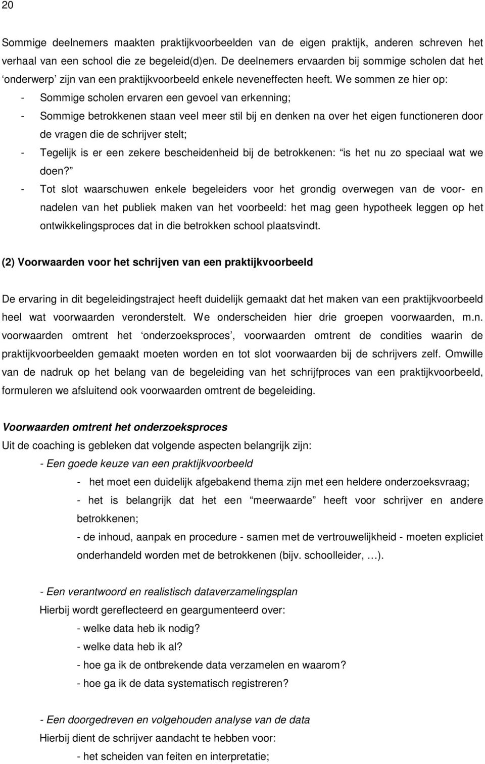 We sommen ze hier op: - Sommige scholen ervaren een gevoel van erkenning; - Sommige betrokkenen staan veel meer stil bij en denken na over het eigen functioneren door de vragen die de schrijver