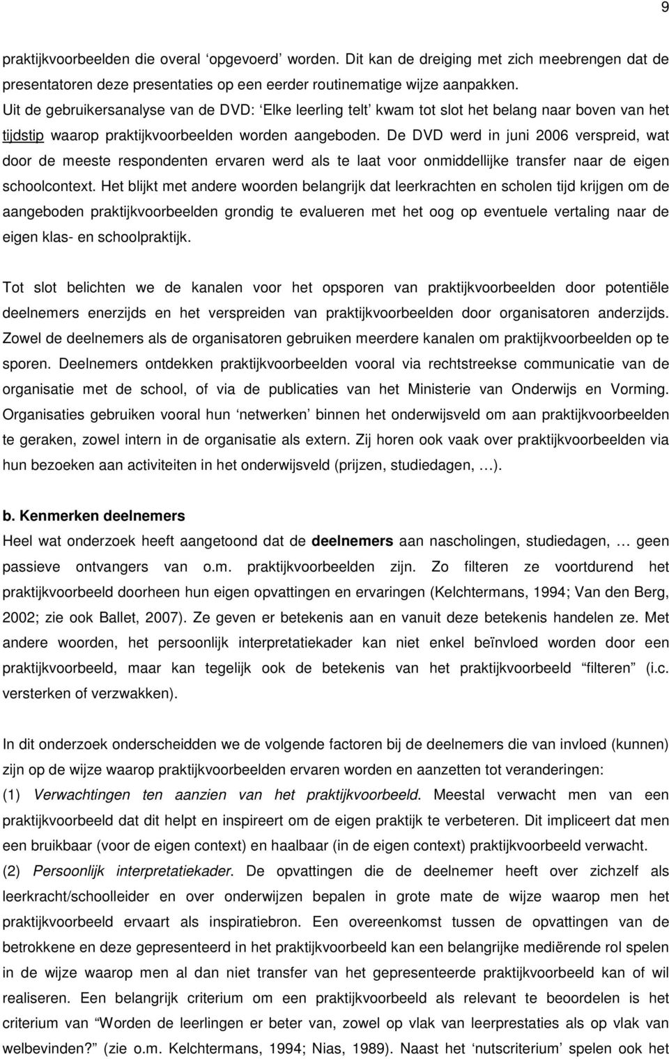 De DVD werd in juni 2006 verspreid, wat door de meeste respondenten ervaren werd als te laat voor onmiddellijke transfer naar de eigen schoolcontext.