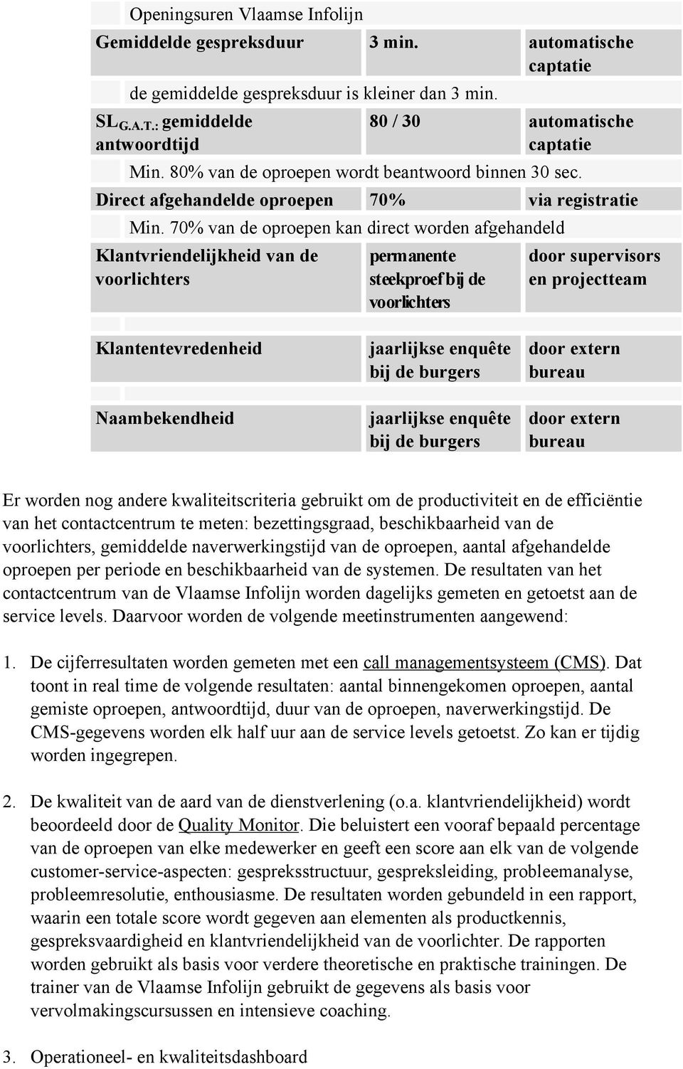 70% van de oproepen kan direct worden afgehandeld Klantvriendelijkheid van de voorlichters permanente steekproef bij de voorlichters door supervisors en projectteam Klantentevredenheid Naambekendheid