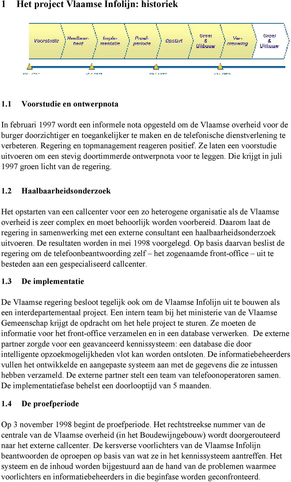 verbeteren. Regering en topmanagement reageren positief. Ze laten een voorstudie uitvoeren om een stevig doortimmerde ontwerpnota voor te leggen. Die krijgt in juli 1997 groen licht van de regering.