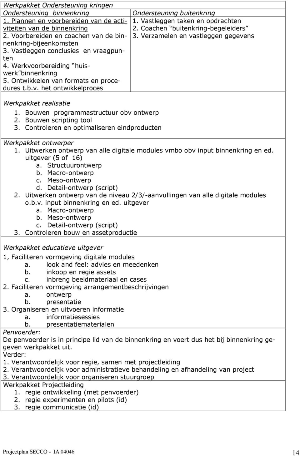 Vastleggen taken en opdrachten 2. Coachen buitenkring-begeleiders 3. Verzamelen en vastleggen gegevens Werkpakket realisatie 1. Bouwen programmastructuur obv ontwerp 2. Bouwen scripting tool 3.