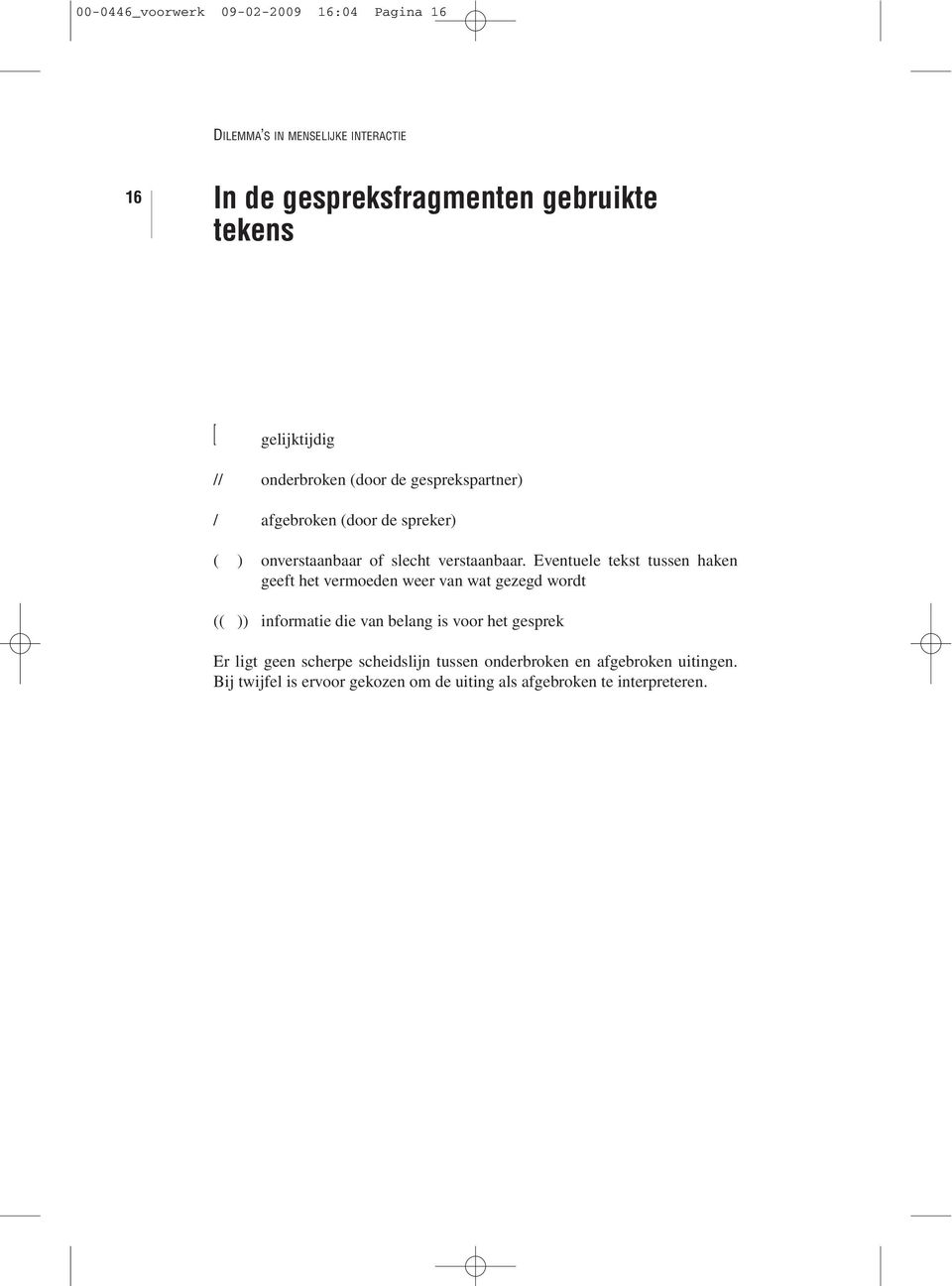 Eventuele tekst tussen haken geeft het vermoeden weer van wat gezegd wordt (( )) informatie die van belang is voor het gesprek Er