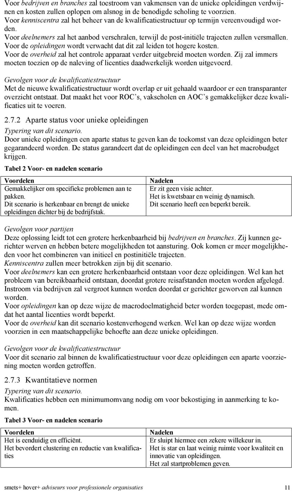 Voor de opleidingen wordt verwacht dat dit zal leiden tot hogere kosten. Voor de overheid zal het controle apparaat verder uitgebreid moeten worden.