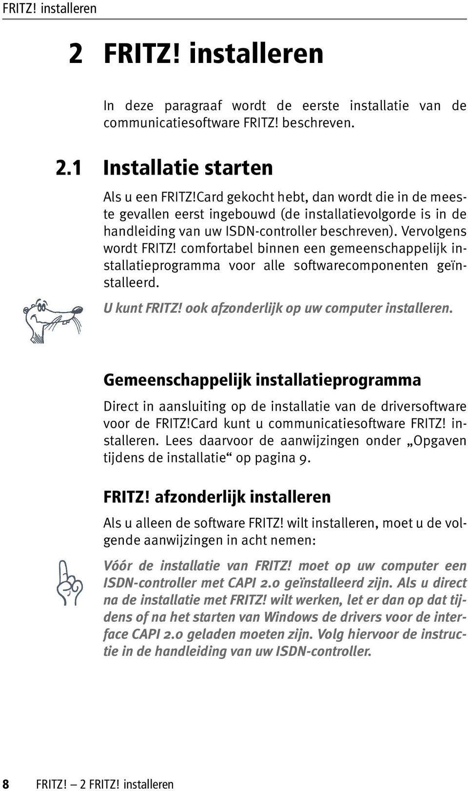 comfortabel binnen een gemeenschappelijk installatieprogramma voor alle softwarecomponenten geïnstalleerd. U kunt FRITZ! ook afzonderlijk op uw computer installeren.